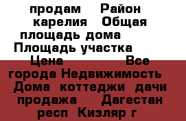 продам  › Район ­ карелия › Общая площадь дома ­ 100 › Площадь участка ­ 15 › Цена ­ 850 000 - Все города Недвижимость » Дома, коттеджи, дачи продажа   . Дагестан респ.,Кизляр г.